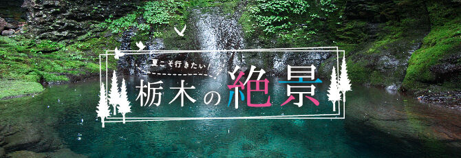 【紙トチ！】夏こそ行きたい！栃木の絶景