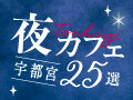 夜8時以降でも行ける★宇都宮の夜カフェ25選