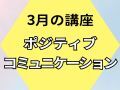 ポジティブコミュニケーション【3/13(木)開催】